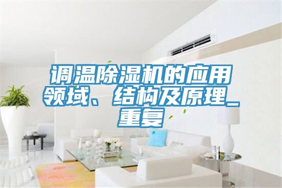 調(diào)溫除濕機的應(yīng)用領(lǐng)域、結(jié)構(gòu)及原理_重復(fù)
