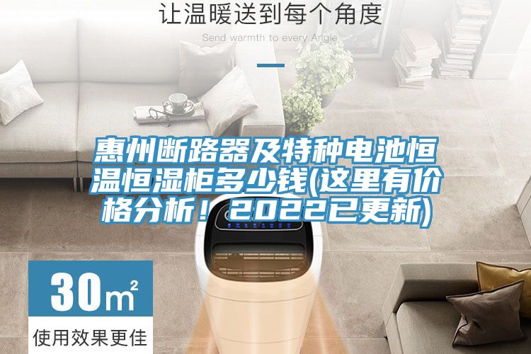 惠州斷路器及特種電池恒溫恒濕柜多少錢(這里有價格分析！2022已更新)