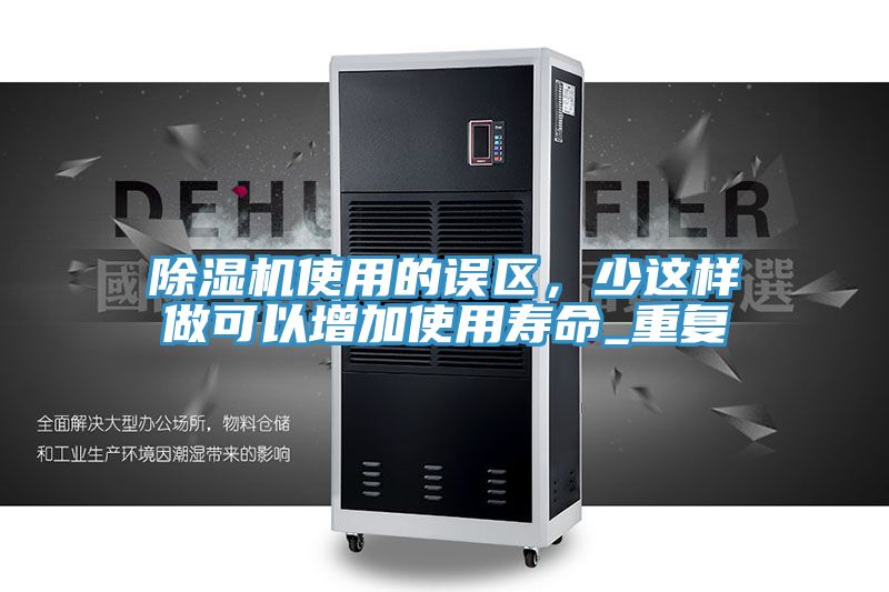 除濕機(jī)使用的誤區(qū)，少這樣做可以增加使用壽命_重復(fù)