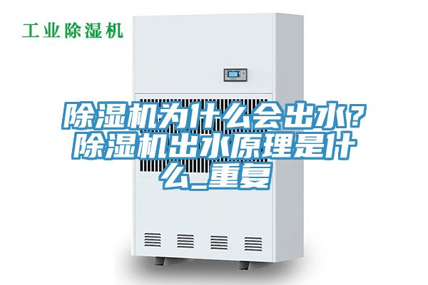 除濕機(jī)為什么會(huì)出水？除濕機(jī)出水原理是什么_重復(fù)