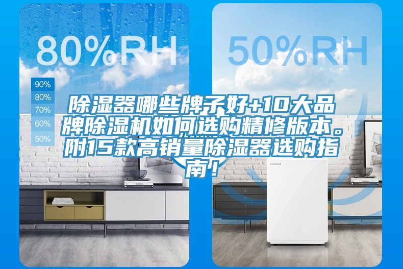 除濕器哪些牌子好+10大品牌除濕機(jī)如何選購(gòu)精修版本。附15款高銷(xiāo)量除濕器選購(gòu)指南！