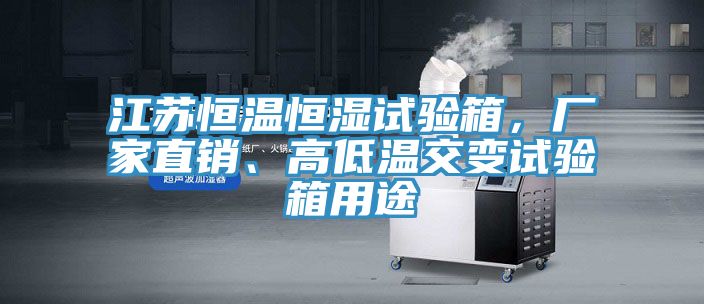 江蘇恒溫恒濕試驗箱，廠家直銷、高低溫交變試驗箱用途