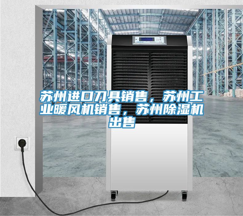蘇州進口刀具銷售，蘇州工業(yè)暖風機銷售，蘇州除濕機出售