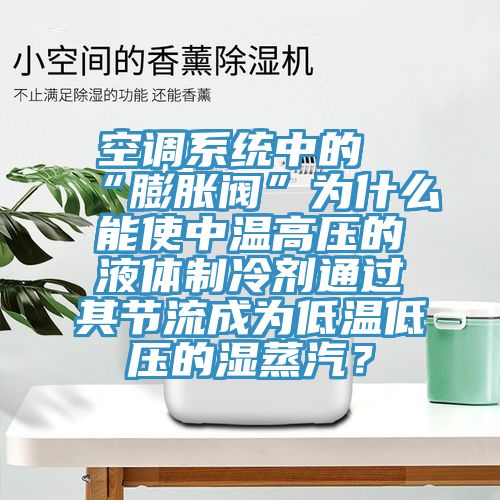 空調(diào)系統(tǒng)中的“膨脹閥”為什么能使中溫高壓的液體制冷劑通過其節(jié)流成為低溫低壓的濕蒸汽？
