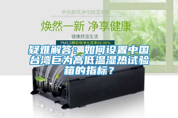 疑難解答：如何設(shè)置中國(guó)臺(tái)灣巨為高低溫濕熱試驗(yàn)箱的指標(biāo)？
