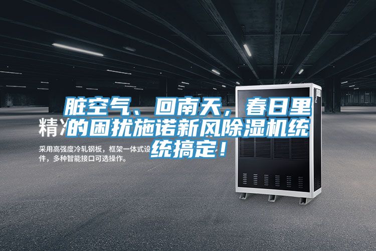 臟空氣、回南天，春日里的困擾施諾新風(fēng)除濕機(jī)統(tǒng)統(tǒng)搞定！