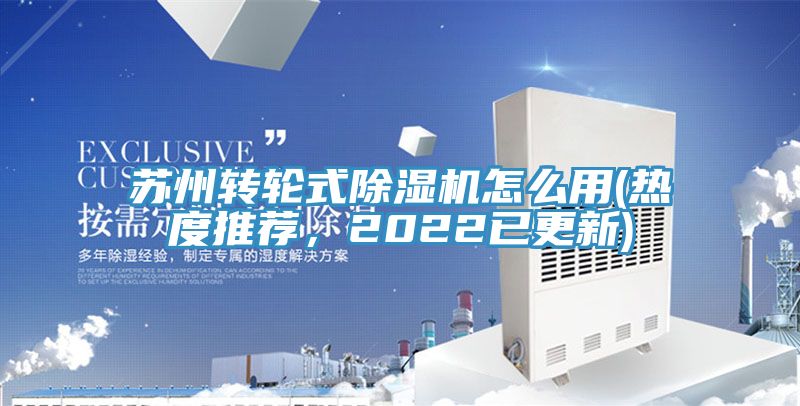 蘇州轉(zhuǎn)輪式除濕機怎么用(熱度推薦，2022已更新)