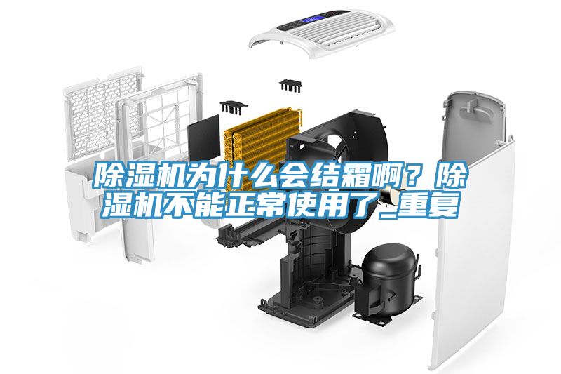 除濕機(jī)為什么會(huì)結(jié)霜啊？除濕機(jī)不能正常使用了_重復(fù)