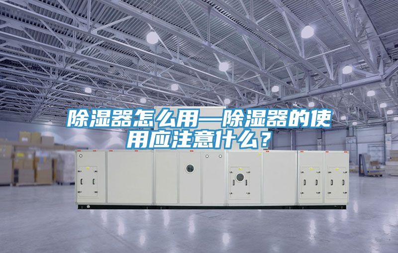 除濕器怎么用—除濕器的使用應(yīng)注意什么？