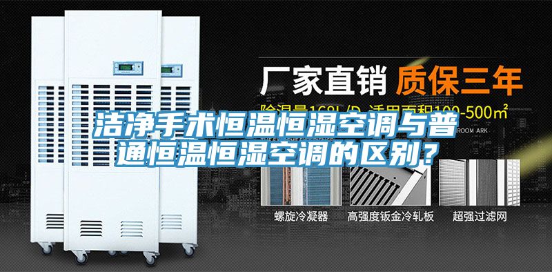 潔凈手術(shù)恒溫恒濕空調(diào)與普通恒溫恒濕空調(diào)的區(qū)別？