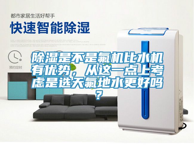 除濕是不是氟機比水機有優(yōu)勢，從這一點上考慮是選天氟地水更好嗎？