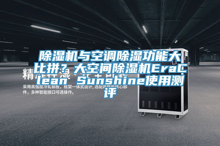除濕機(jī)與空調(diào)除濕功能大比拼？大空間除濕機(jī)EraClean Sunshine使用測評