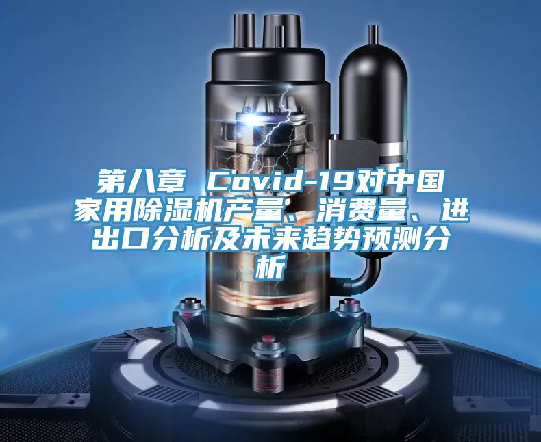 第八章 Covid-19對中國家用除濕機(jī)產(chǎn)量、消費(fèi)量、進(jìn)出口分析及未來趨勢預(yù)測分析