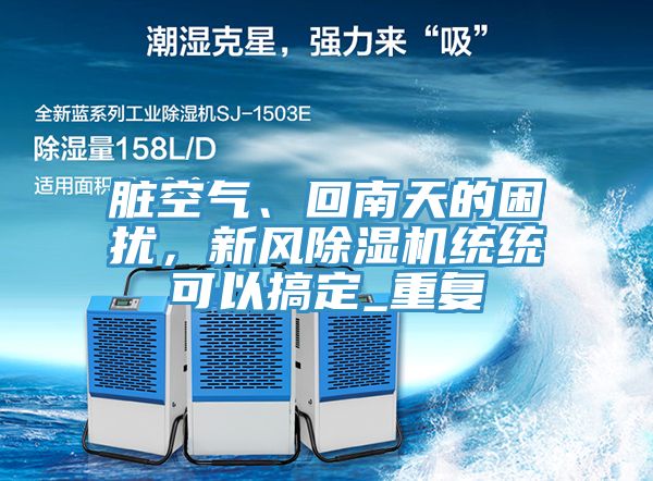 臟空氣、回南天的困擾，新風(fēng)除濕機(jī)統(tǒng)統(tǒng)可以搞定_重復(fù)