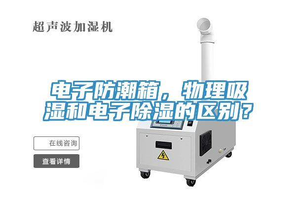 電子防潮箱，物理吸濕和電子除濕的區(qū)別？