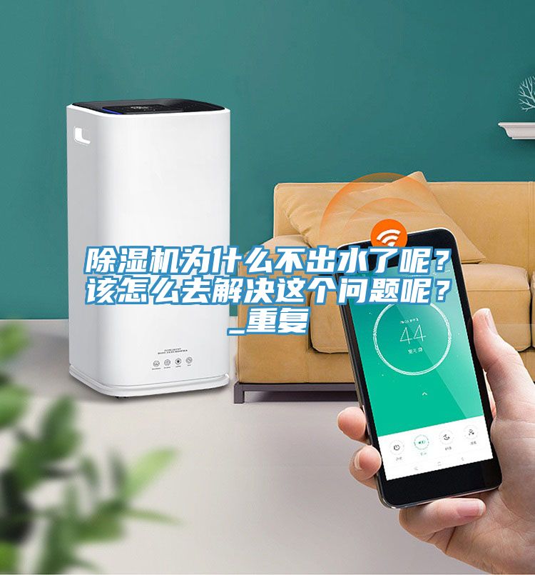 除濕機(jī)為什么不出水了呢？該怎么去解決這個(gè)問(wèn)題呢？_重復(fù)