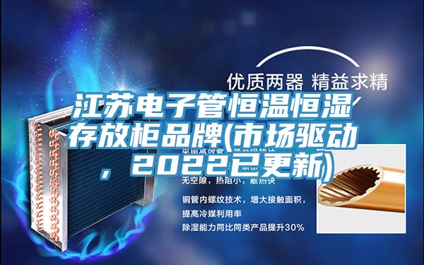 江蘇電子管恒溫恒濕存放柜品牌(市場(chǎng)驅(qū)動(dòng)，2022已更新)