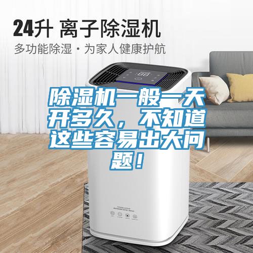 除濕機一般一天開多久，不知道這些容易出大問題！