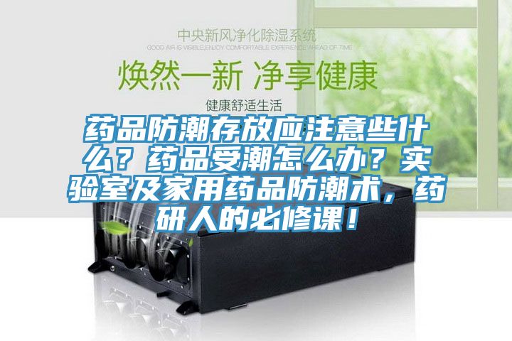 藥品防潮存放應(yīng)注意些什么？藥品受潮怎么辦？實(shí)驗室及家用藥品防潮術(shù)，藥研人的必修課！