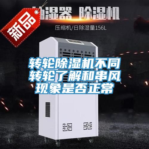 轉(zhuǎn)輪除濕機不同轉(zhuǎn)輪了解和串風現(xiàn)象是否正常