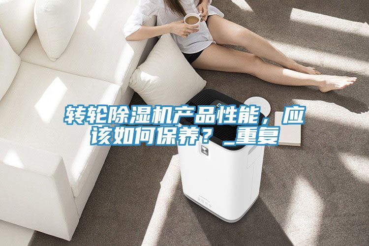 轉(zhuǎn)輪除濕機產(chǎn)品性能，應(yīng)該如何保養(yǎng)？_重復(fù)