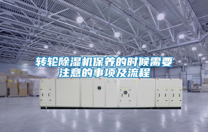 轉(zhuǎn)輪除濕機(jī)保養(yǎng)的時候需要注意的事項及流程