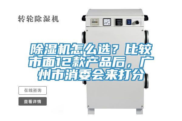 除濕機(jī)怎么選？比較市面12款產(chǎn)品后，廣州市消委會(huì)來(lái)打分