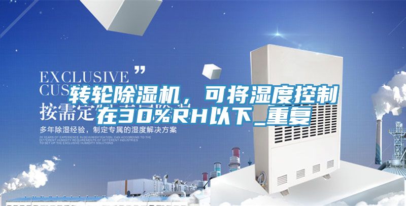轉(zhuǎn)輪除濕機(jī)，可將濕度控制在30%RH以下_重復(fù)